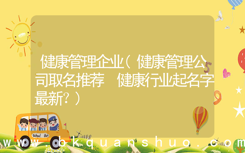 健康管理企业(健康管理公司取名推荐 健康行业起名字最新？)